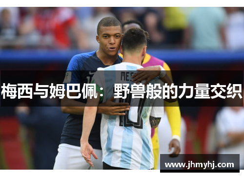 梅西与姆巴佩：野兽般的力量交织